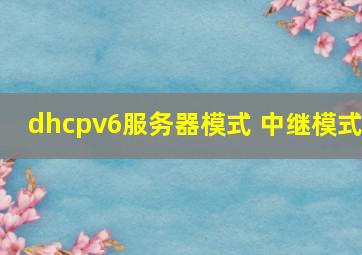 dhcpv6服务器模式 中继模式